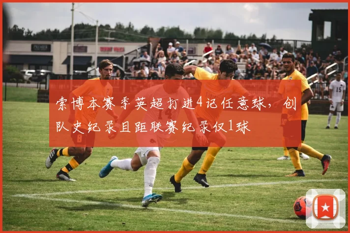 索博本赛季英超打进4记任意球，创队史纪录且距联赛纪录仅1球