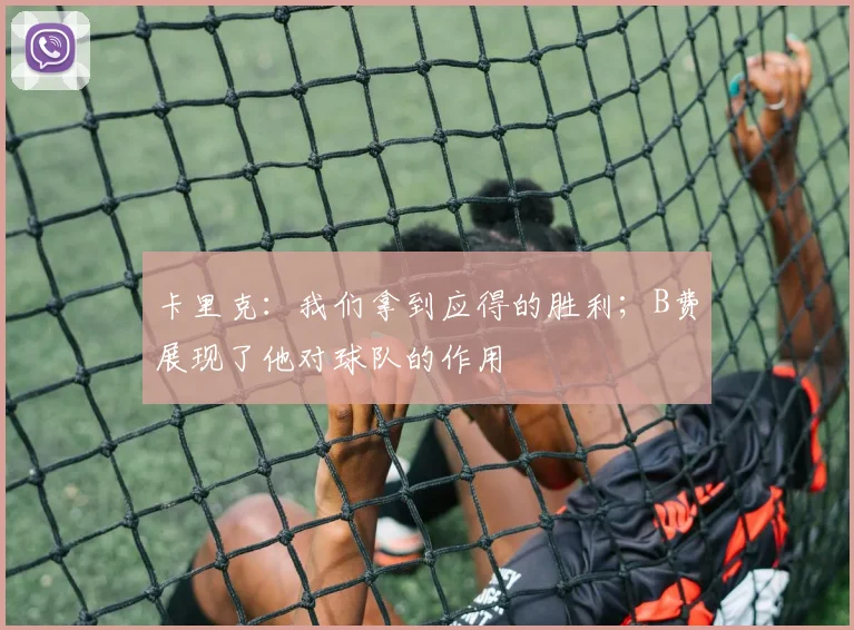 卡里克：我们拿到应得的胜利；B费展现了他对球队的作用