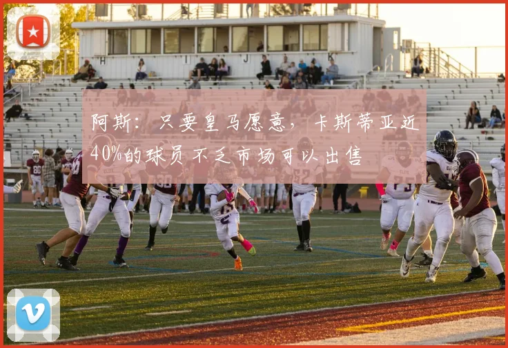 阿斯：只要皇马愿意，卡斯蒂亚近40%的球员不乏市场可以出售